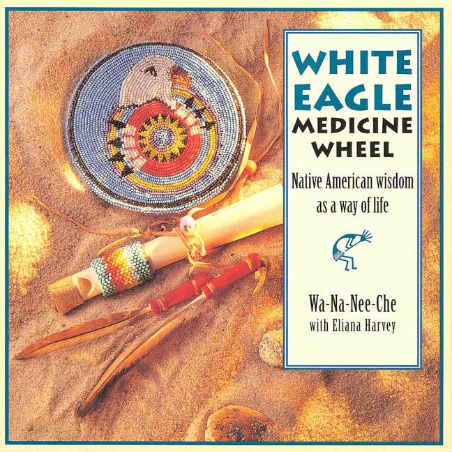 White Eagle Medicine Wheel: Native American Wisdom As a Way of Life book