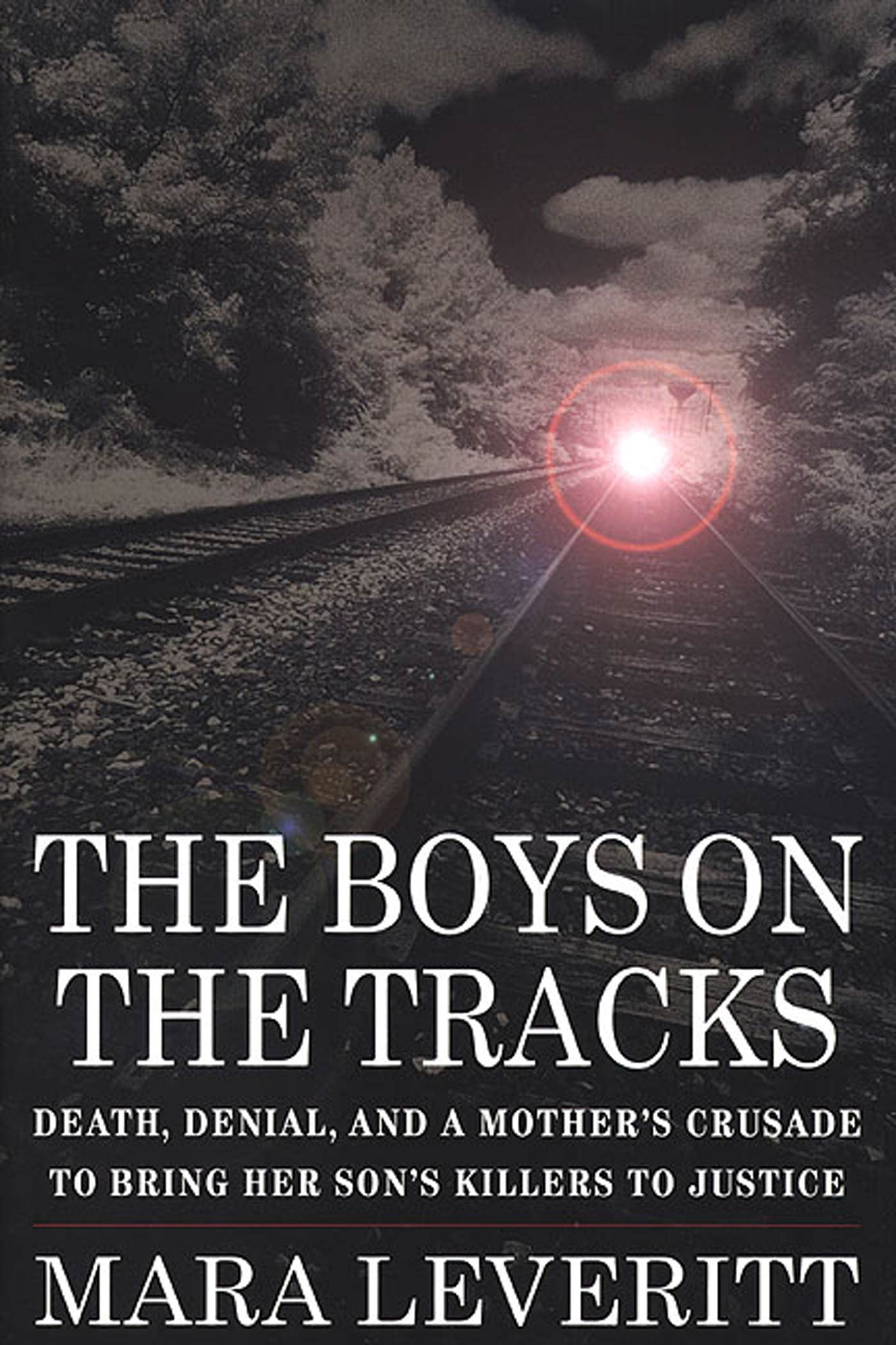 The Boys on the Tracks: Death, Denial and a Mother's Crusade to Bring Her Son's Killers to Justice: Death, Denial and a Mother's Crusade to Bring Her Son's Killers to Justice / Mara Leveritt. Politics & Society Books