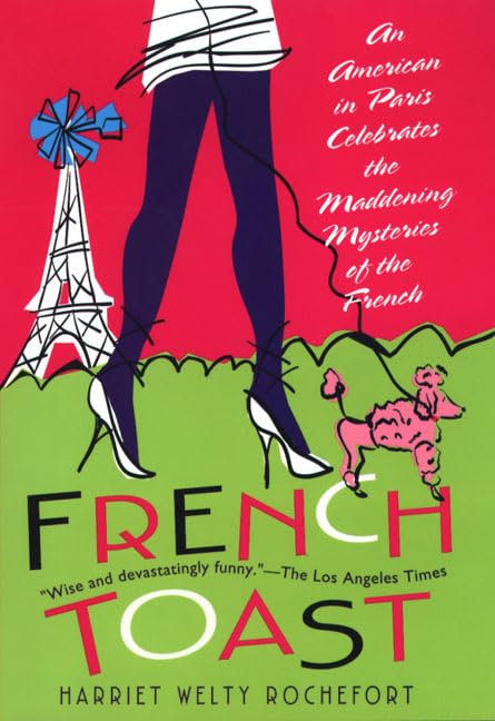 French Toast: An American in Paris Celebrates the Maddening Mysteries of the French Politics & History