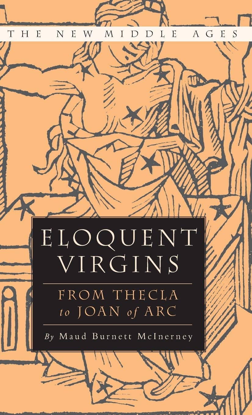 Eloquent Virgins: The Rhetoric of Virginity from Thecla to Joan of Arc (The New Middle Ages) Law