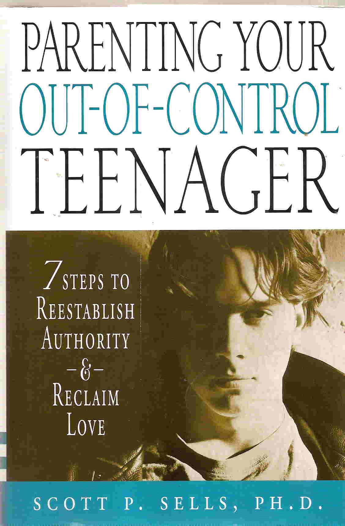 Parenting Your Out-Of-Control Teenager: 7 Steps to Reestablish Authority and Reclaim Love Parents & Children