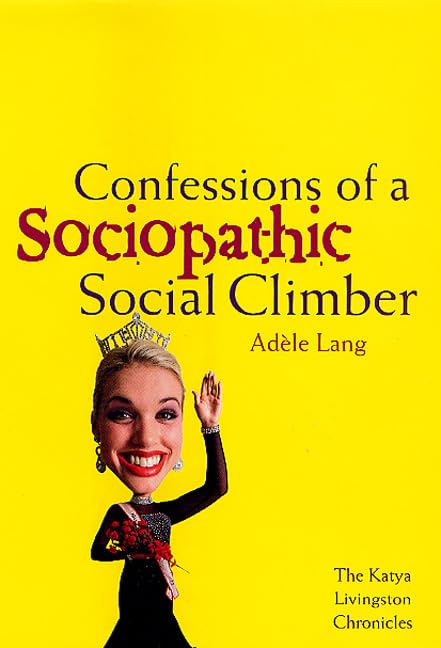 Confessions of a Sociopathic Social Climber: The Katya Livingston Chronicles Humour & Satire