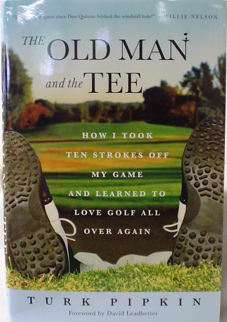 The Old Man and the Tee: How I Took Ten Strokes Off My Game and Learned to Love Golf All Over Again book