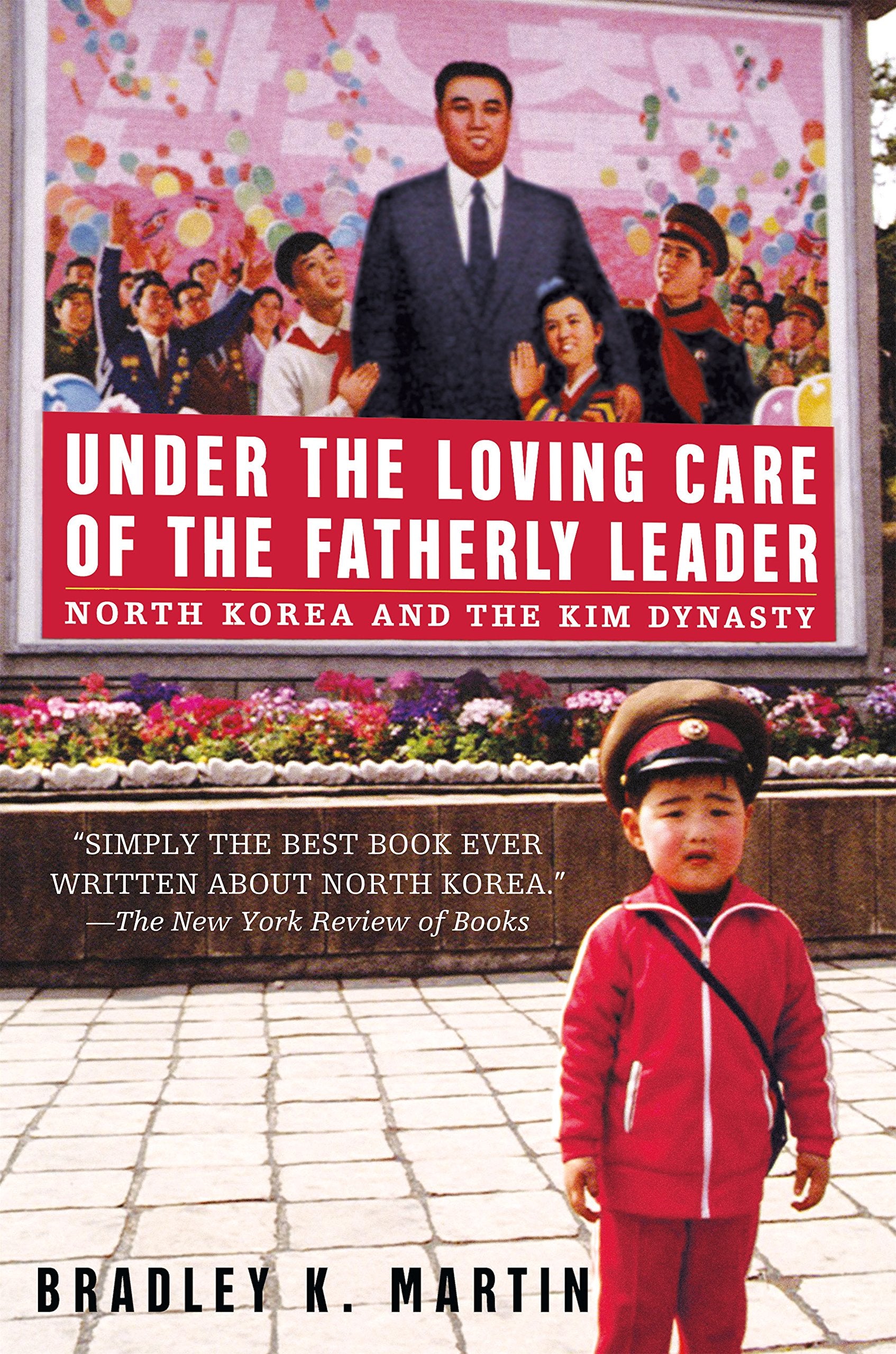 Under the Loving Care of the Fatherly Leader: North Korea and the Kim Dynasty: North Korea and the Kim Dynasty ** NO UK RIGHTS** Politics & History
