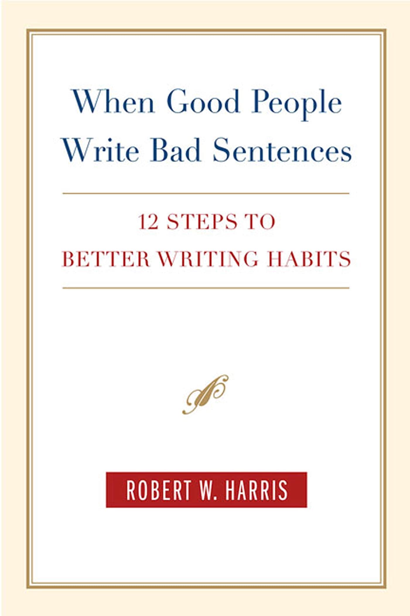 When Good People Write Bad Sentences: 12 Steps to Better Writing Habits Business, Finance & Career