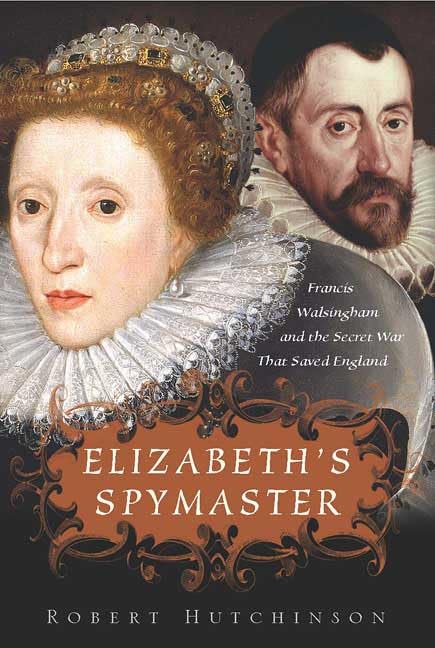 Elizabeth's Spymaster: Francis Walshingham and the Secret War That Saved England Politics & History
