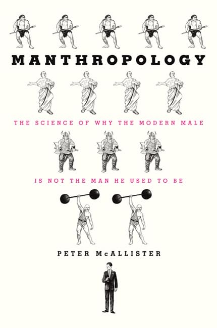 Manthropology: The Science of Why the Modern Male Is Not the Man He Used to Be book