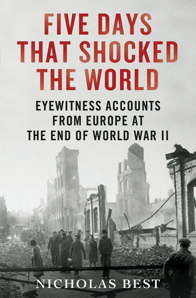 Five Days That Shocked the World: Eyewitness Accounts from Europe at the End of World War II Politics & History