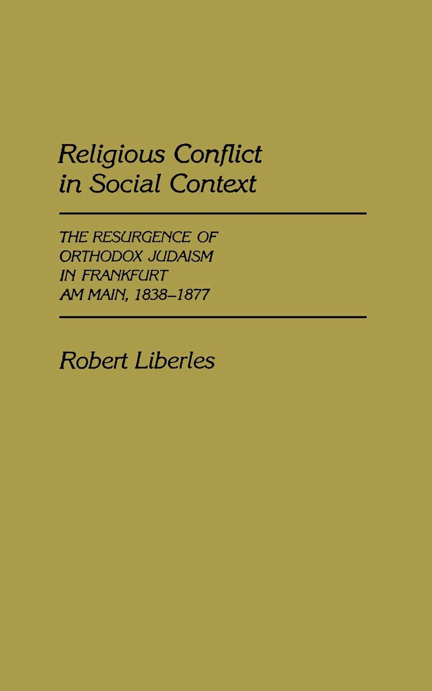Religious Conflict in Social Context: The Resurgence of Orthodox Judaism in Frankfort Am Main, 1838-1977 (Contributions to the Study of Religion) Politics & History