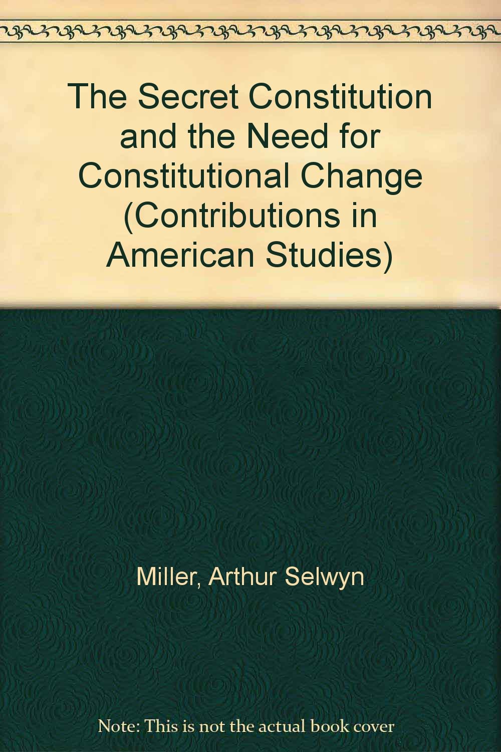 The Secret Constitution and the Need for Constitutional Change (Contributions in American Studies) Law
