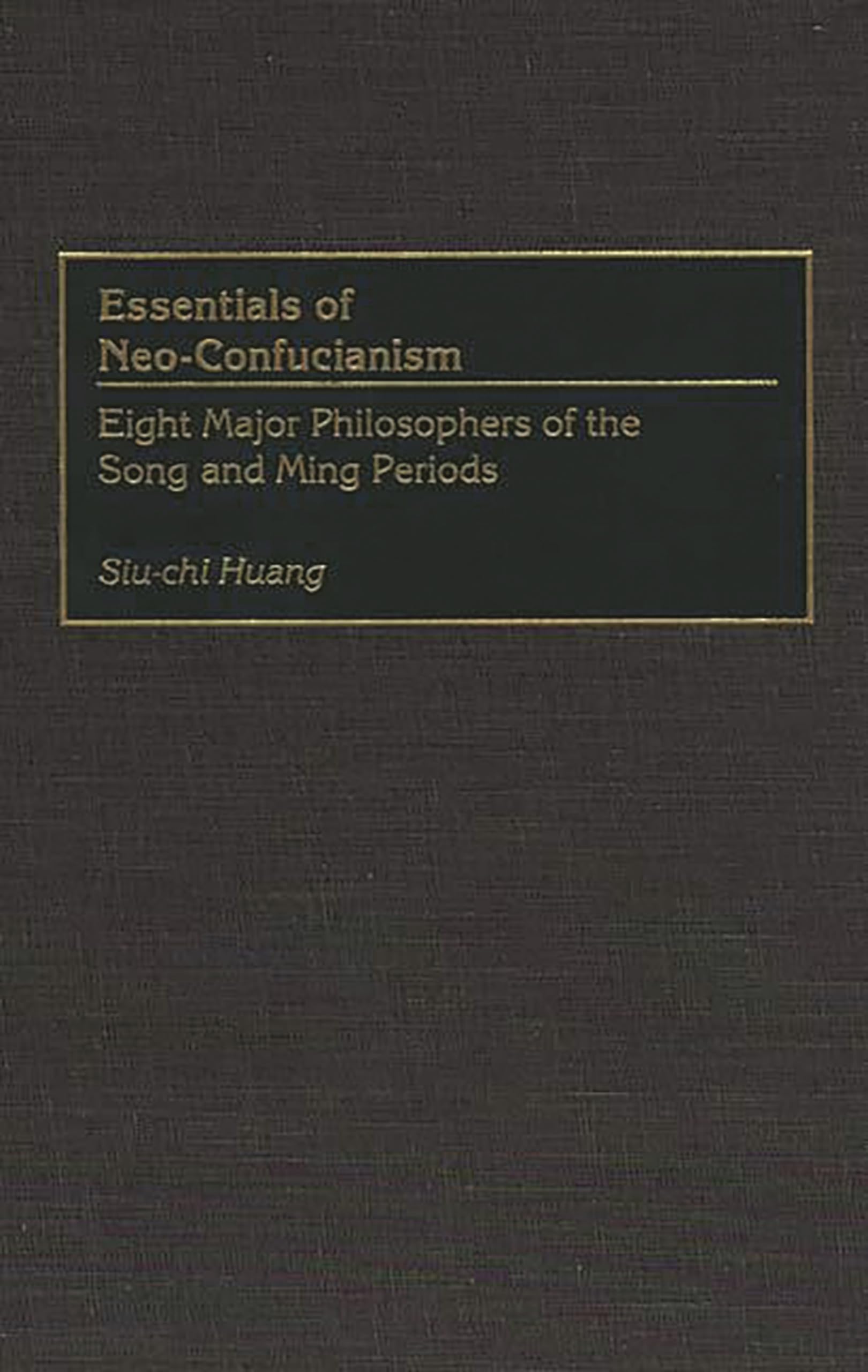 Essentials of Neo-Confucianism: Eight Major Philosophers of the Song and Ming Periods (Resources in Asian Philosophy and Religion) Philosophy