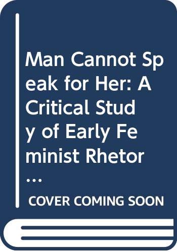 Man Cannot Speak for Her: A Critical Study of Early Feminist Rhetoric (Contributions in Women's Studies) Books