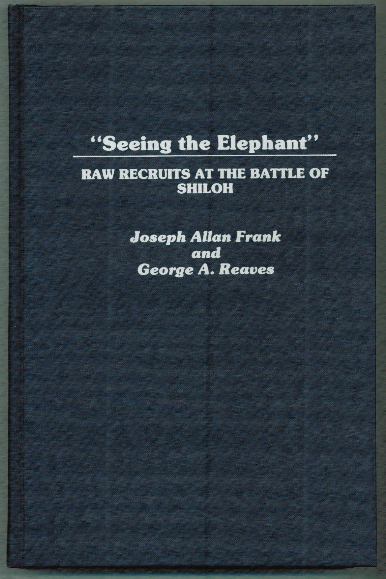 Seeing the Elephant: Raw Recruits at the Battle of Shiloh (Contributions in Military Studies) Politics & History