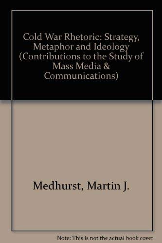Cold War Rhetoric: Strategy, Metaphor, and Ideology (Contributions to the Study of Mass Media & Communications) Learning & Reference