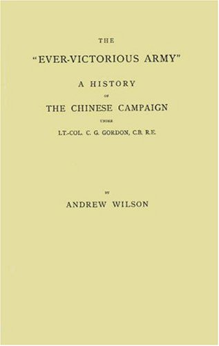 The Ever-Victorious Army: A History of the Chinese Campaign Under Lt.Col. C.G. Gordon and of the Suppression of the Taiping Rebellion (China Studies-Studies in Chinese History and Civilization) Politics & History
