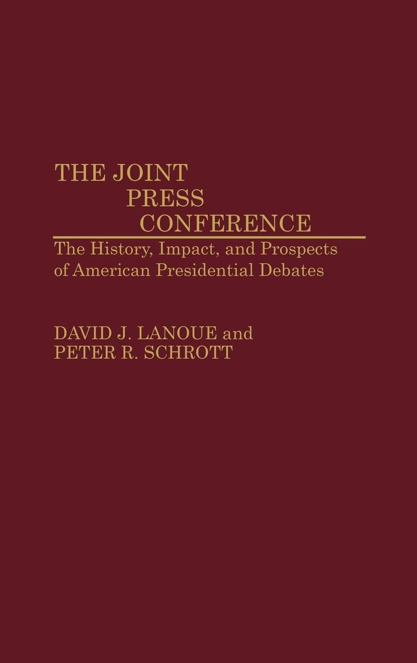The Joint Press Conference: The History, Impact, and Prospects of American Presidential Debates (Contributions to the Study of Mass Media and Communications) Law