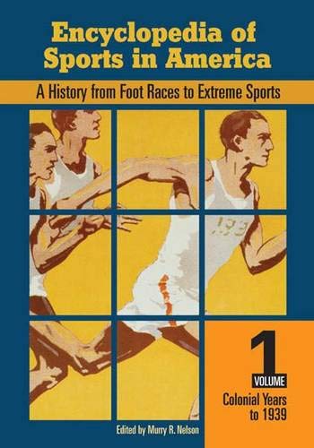 Encyclopedia of Sports in America: A History from Foot Races to Extreme Sports, Volume One, Colonial Years to 1940 (Encyclopedia of Sports in ... from Foot Races to Extreme Sports) Social Sciences