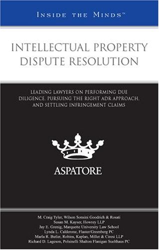 Intellectual Property Dispute Resolution: Leading Lawyers on Performing Due Diligence, Pursuing the Right ADR Approach, and Settling Infringement Claims (Inside the Minds) Law
