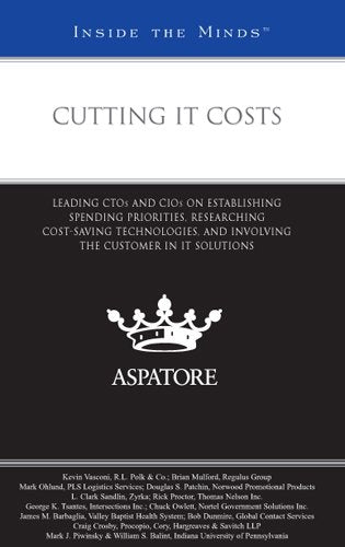 Cutting IT Costs: Leading CTOs and CIOs on Establishing Spending Priorities, Researching Cost-Saving Technologies, and Involving the Customer in II Solutions (Inside the Minds) Business, Finance & Career
