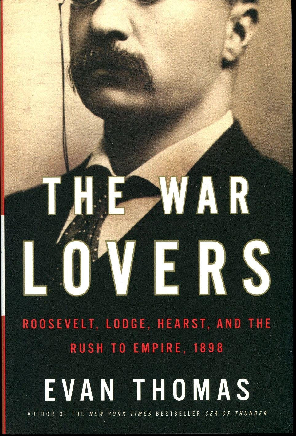 The War Lovers: Roosevelt, Lodge, Hearst, and the Rush to Empire, 1898 Politics & History