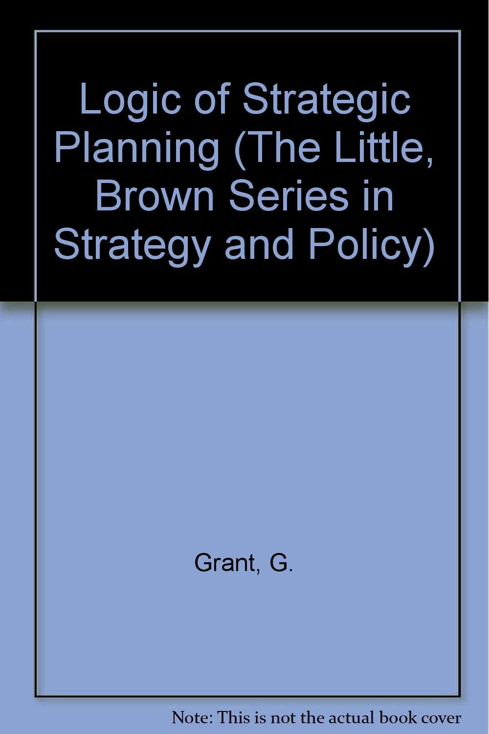 The Logic of Strategic Planning (The Little, Brown Series in Strategy and Policy) Business, Finance & Career