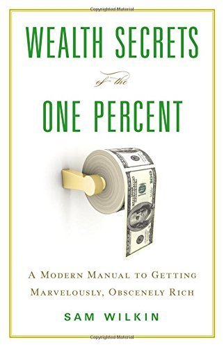 Wealth Secrets of the One Percent: A Modern Manual to Getting Marvelously, Obscenely Rich book