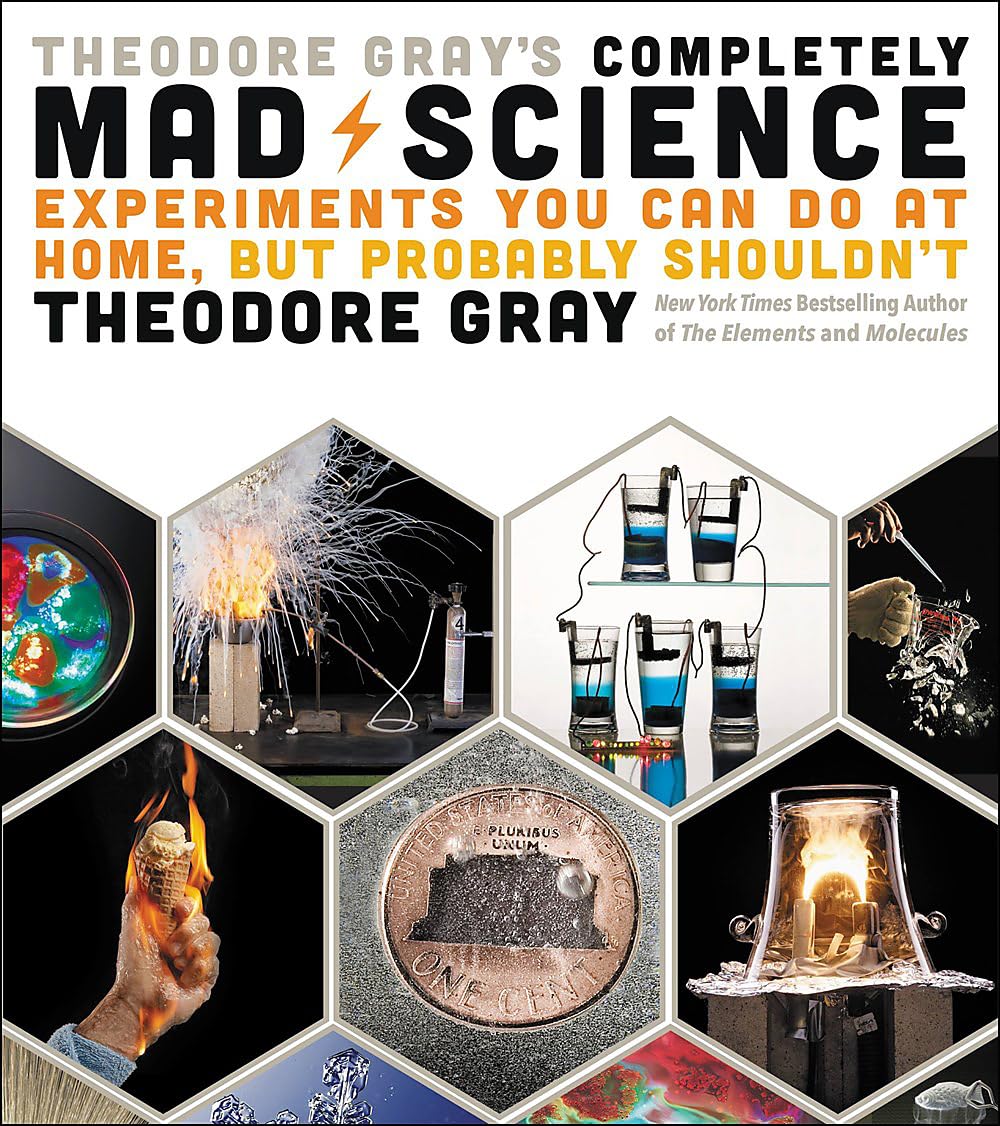 Theodore Gray's Completely Mad Science: Experiments You Can Do at Home but Probably Shouldn't: The Complete and Updated Edition Hobbies & Crafts