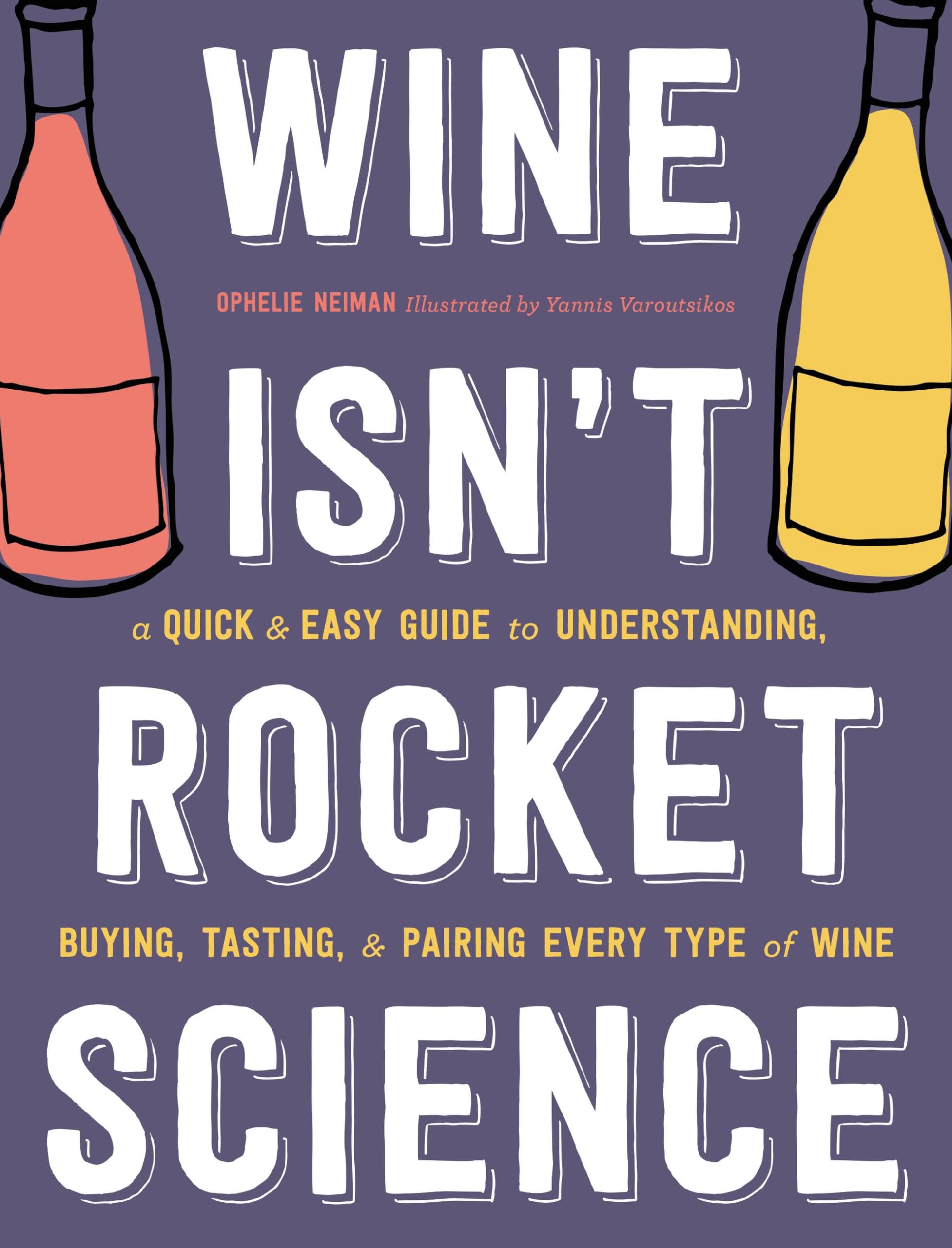 Wine Isn't Rocket Science: A Quick and Easy Guide to Understanding, Buying, Tasting, and Pairing Every Type of Wine Cooking & Enjoying