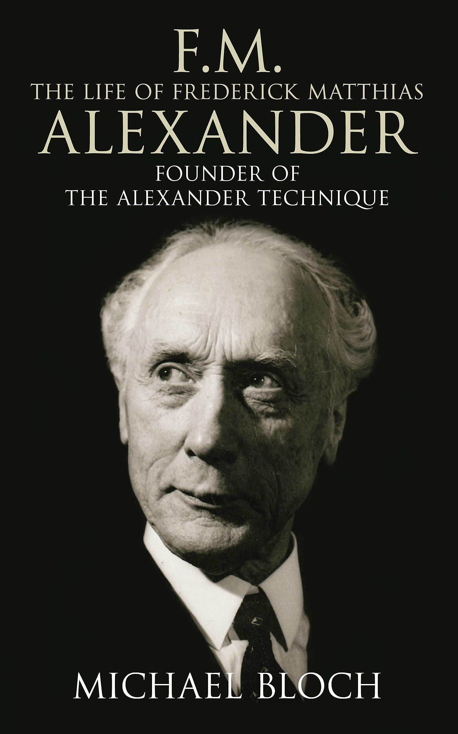 F.M.: The Life Of Frederick Matthias Alexander: Founder of the Alexander Technique Medicine