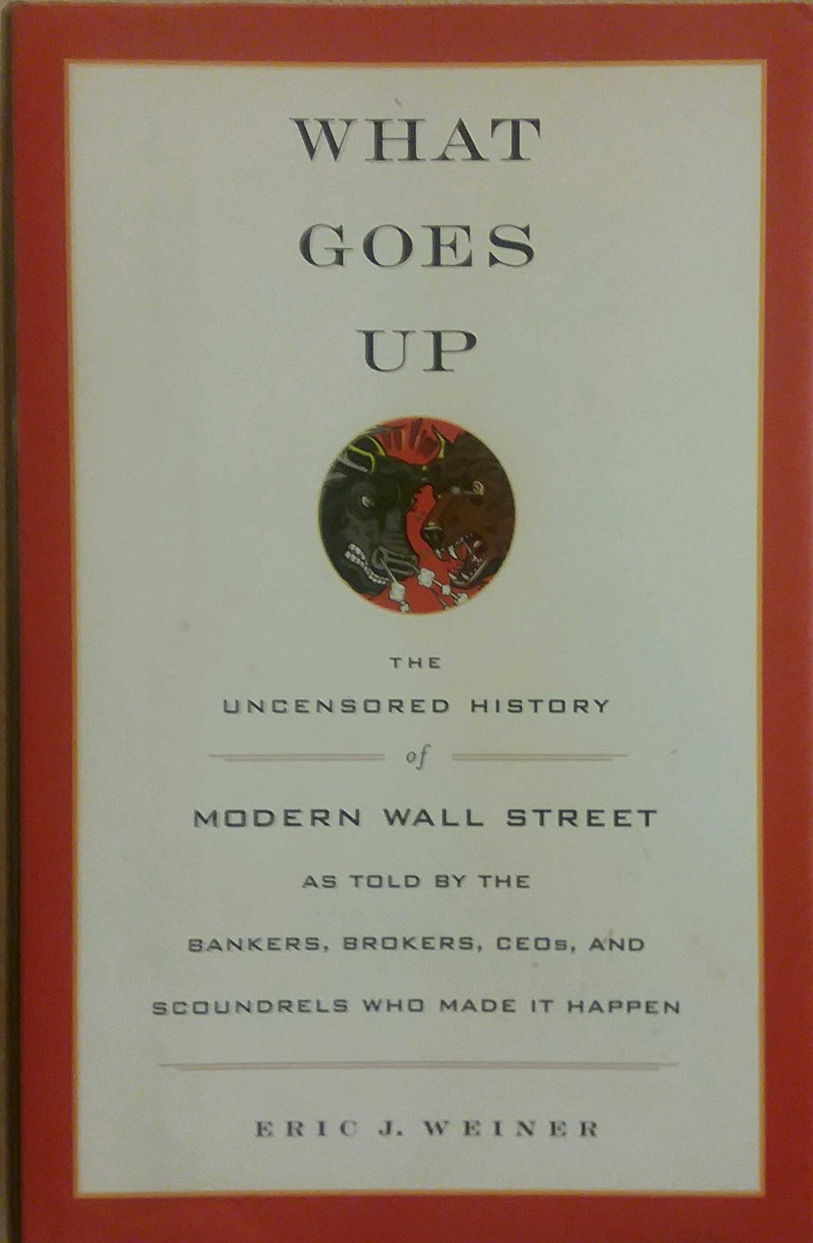 What Goes Up: The Uncensored History of Modern Wall Street As Told by the Bankers, Brokers, Ceos, And Scoundrels Who Made It Happen book