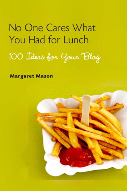 No One Cares What You Had for Lunch: 100 Ideas for Your Blog Books