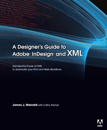 A Designer's Guide to Adobe InDesign and XML: Harness the Power of XML to Automate Your Print and Web Workflows Computer Science