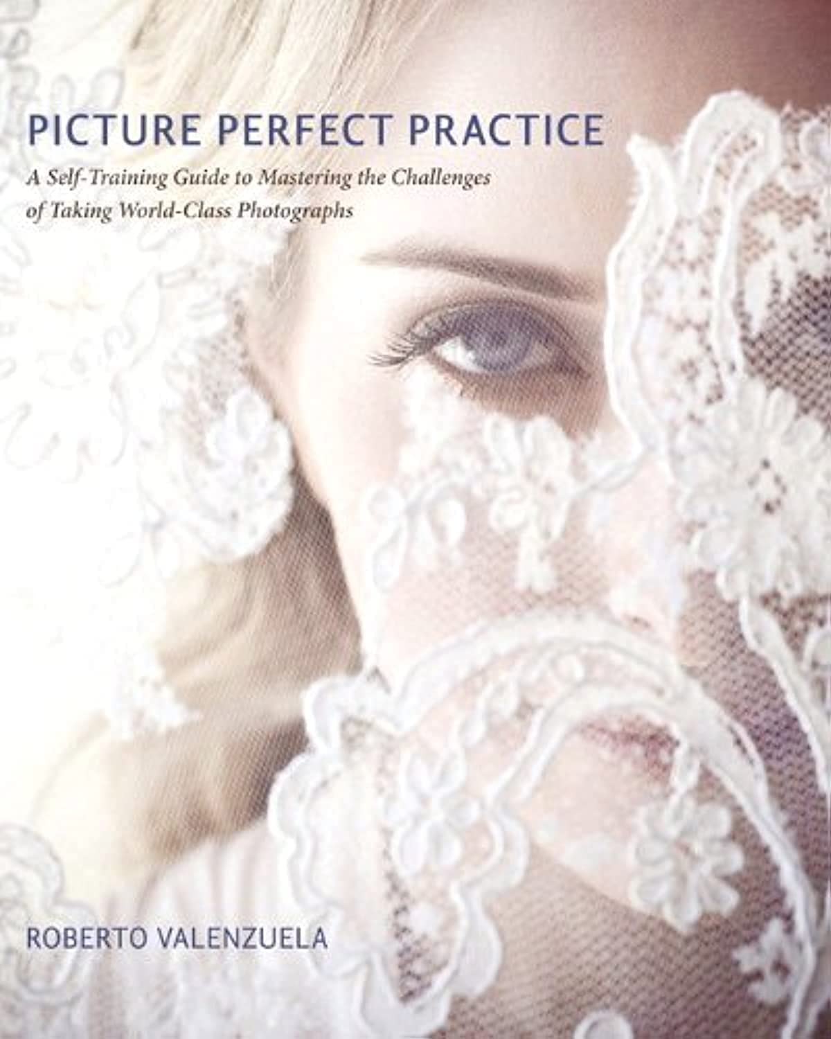 Picture Perfect Practice: A Self-Training Guide to Mastering the Challenges of Taking World-Class Photographs Computer Science