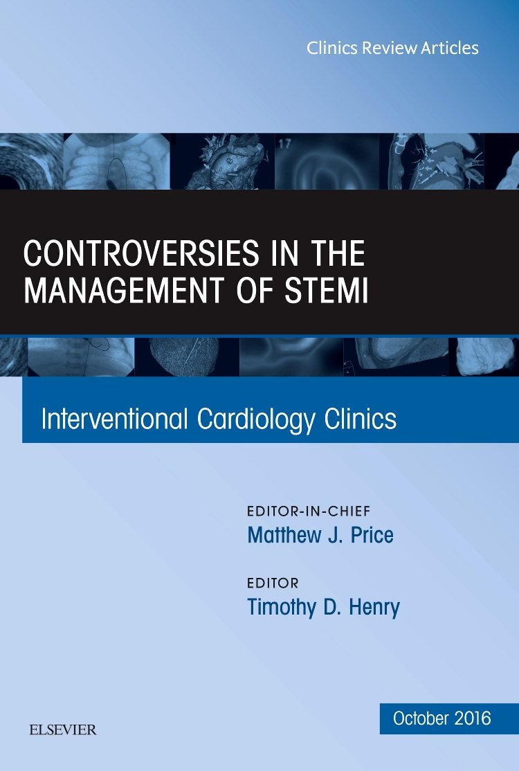 Controversies in the Management of STEMI, An Issue of the Interventional Cardiology Clinics (Volume 5-4) (The Clinics: Internal Medicine, Volume 5-4) Medicine