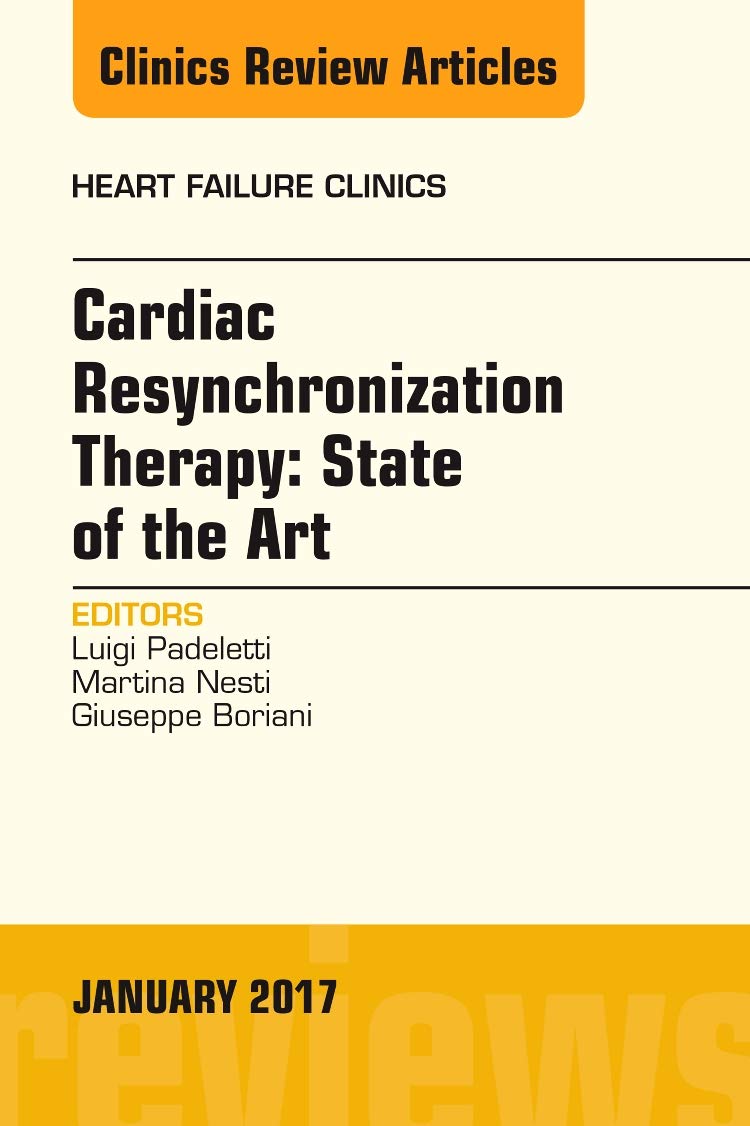 Cardiac Resynchronization Therapy: State of the Art, An Issue of Heart Failure Clinics (Volume 13-1) (The Clinics: Internal Medicine, Volume 13-1) Medicine