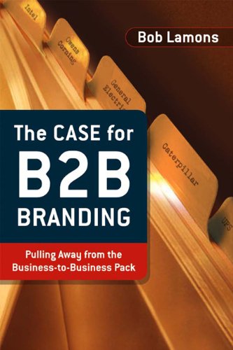 The Case For B2B Branding: Pulling Away From The Busniess to Business Pack: Pulling Away from the Business-to-business Pack Business, Finance & Career