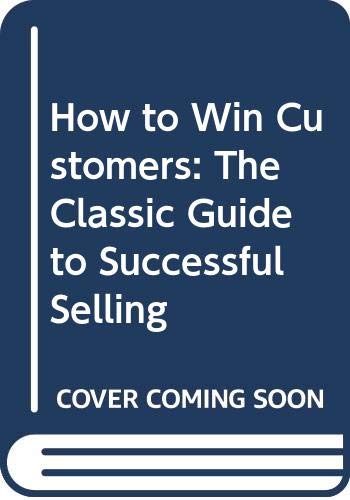 How to Win Customers: The Classic Guide to Successful Selling Business, Finance & Career