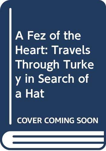 A Fez of the Heart: Travels Through Turkey in Search of a Hat Politics & History