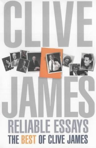 Reliable Essays: Reliable Essays:The Best of Clive James Essays & Short Stories