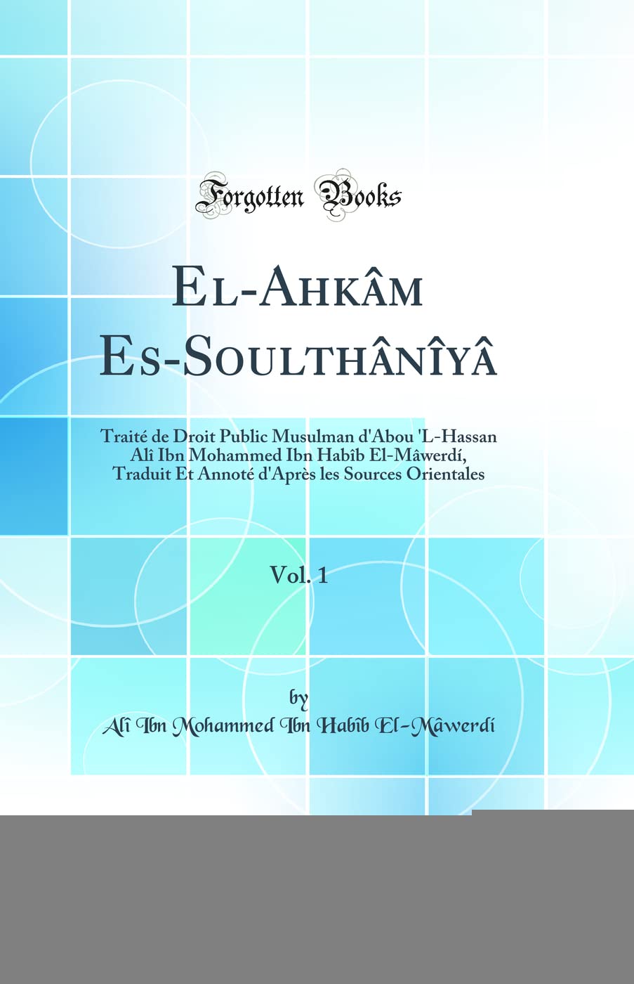 El-Ahkâm Es-Soulthânîyâ, Vol. 1: Traité de Droit Public Musulman d'Abou 'L-Hassan Alî Ibn Mohammed Ibn Habîb El-Mâwerdí, Traduit Et Annoté d'Après les Sources Orientales (Classic Reprint) Law