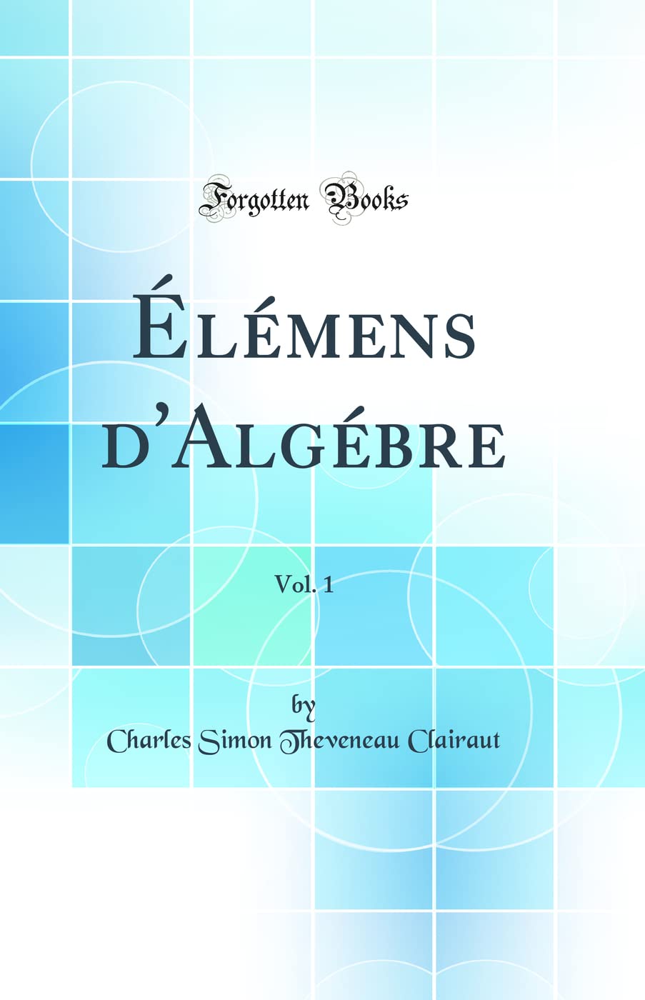 Élémens d'Algébre, Vol. 1 (Classic Reprint) Mathematics
