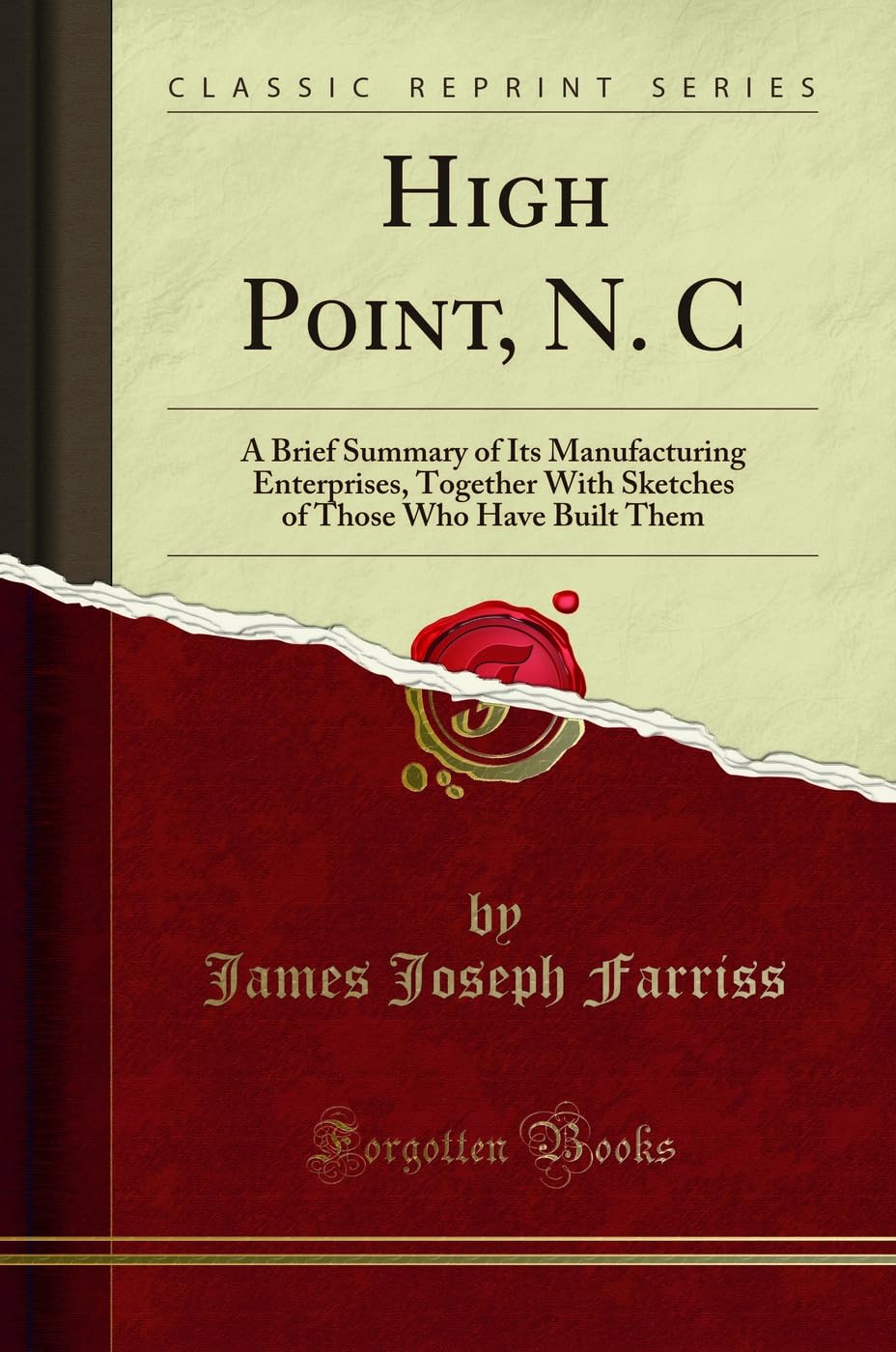 High Point, N. C: A Brief Summary of Its Manufacturing Enterprises, Together With Sketches of Those Who Have Built Them (Classic Reprint) Business, Finance & Career