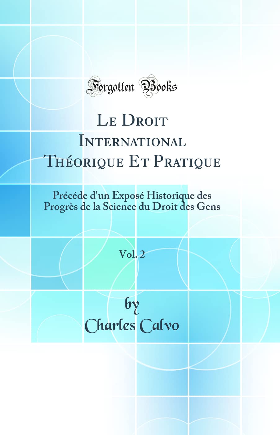 Le Droit International Théorique Et Pratique, Vol. 2: Précéde d'un Exposé Historique des Progrès de la Science du Droit des Gens (Classic Reprint) Law