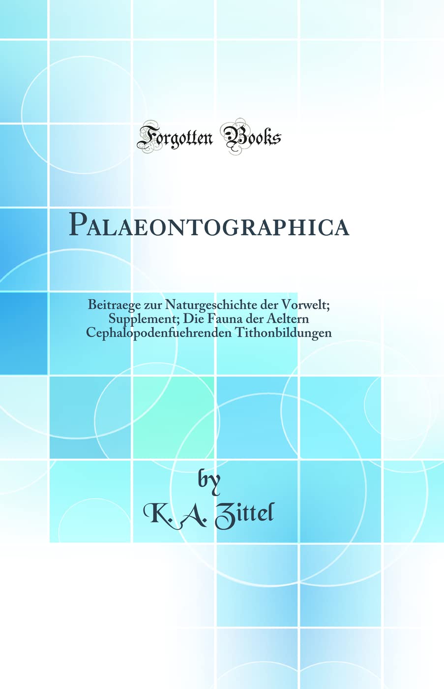 Palaeontographica: Beitraege zur Naturgeschichte der Vorwelt; Supplement; Die Fauna der Aeltern Cephalopodenfuehrenden Tithonbildungen (Classic Reprint) Business & Technology
