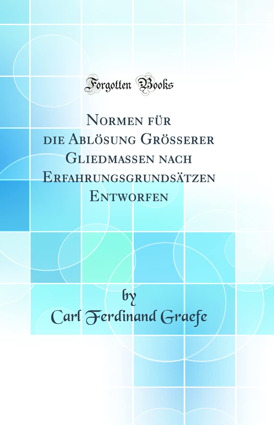 Normen für die Ablösung Grösserer Gliedmassen nach Erfahrungsgrundsätzen Entworfen (Classic Reprint) Medicine