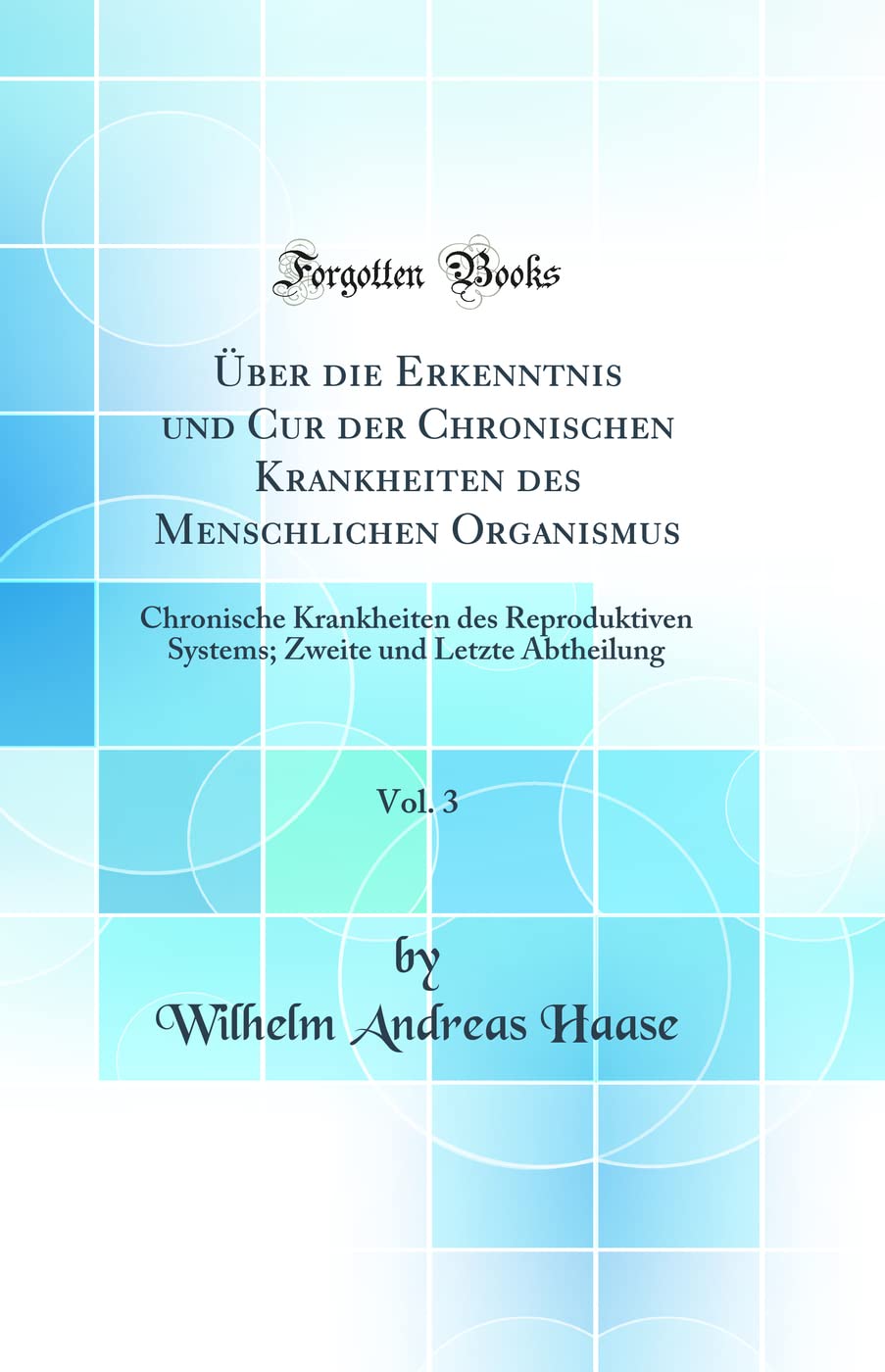 Über die Erkenntnis und Cur der Chronischen Krankheiten des Menschlichen Organismus, Vol. 3: Chronische Krankheiten des Reproduktiven Systems; Zweite und Letzte Abtheilung (Classic Reprint) Medicine