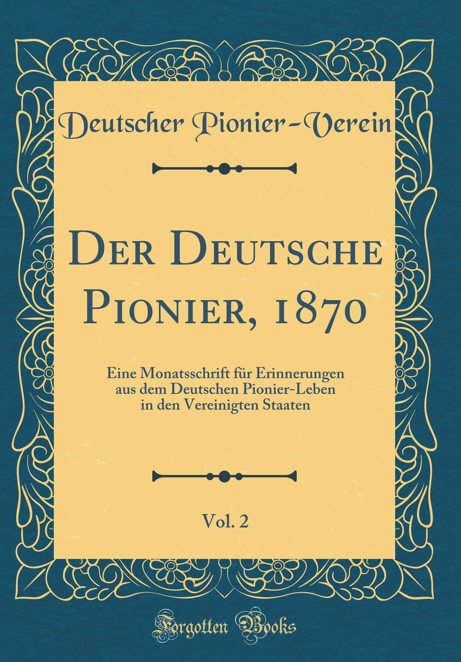 Der Deutsche Pionier, 1870, Vol. 2: Eine Monatsschrift für Erinnerungen aus dem Deutschen Pionier-Leben in den Vereinigten Staaten (Classic Reprint) Film, Art & Culture