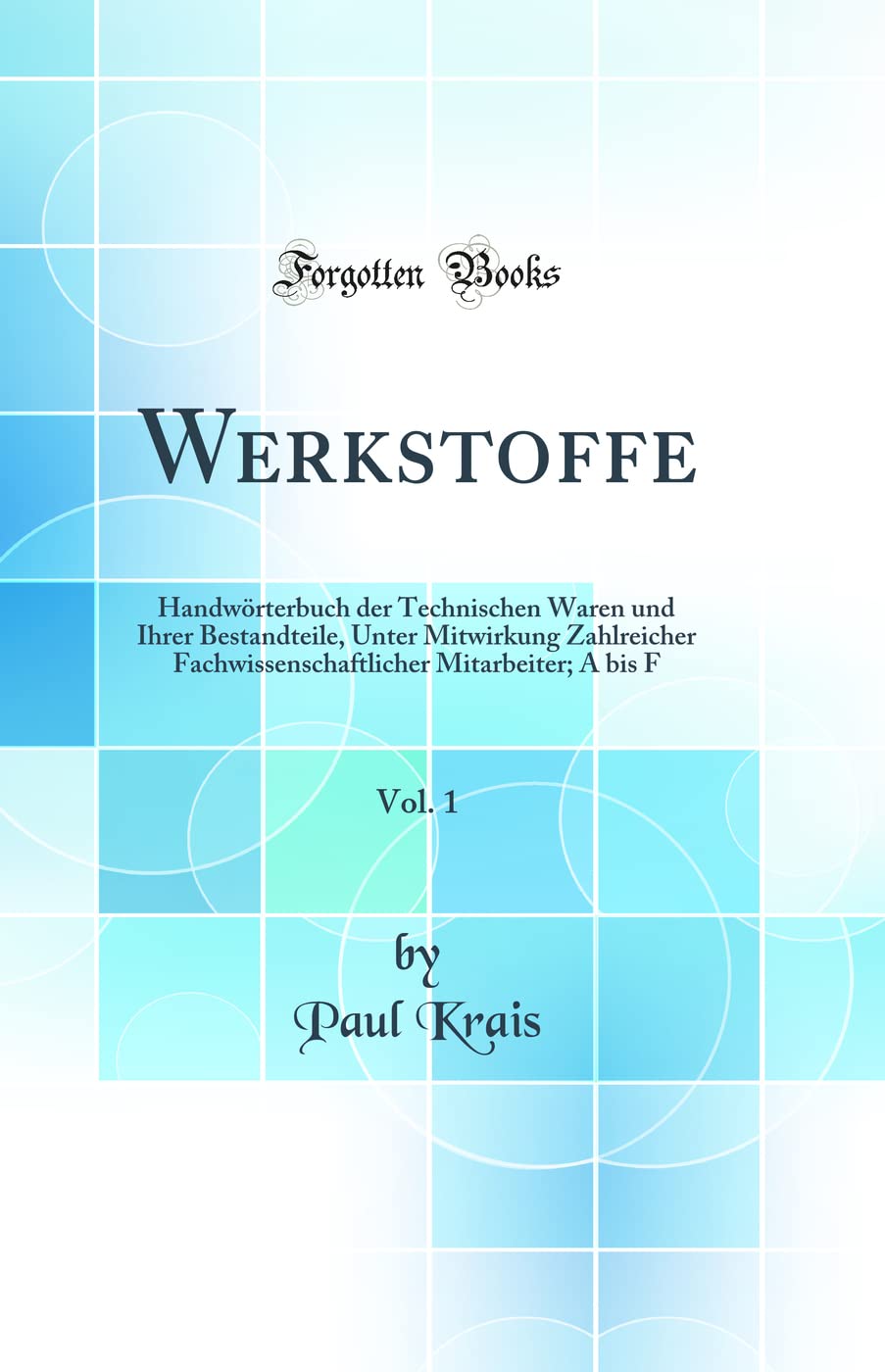 Werkstoffe, Vol. 1: Handwörterbuch der Technischen Waren und Ihrer Bestandteile, Unter Mitwirkung Zahlreicher Fachwissenschaftlicher Mitarbeiter; A bis F (Classic Reprint) Natural Sciences