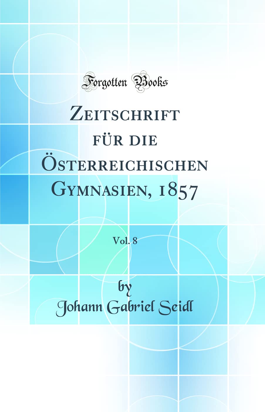 Zeitschrift für die Österreichischen Gymnasien, 1857, Vol. 8 (Classic Reprint) Learning & Reference