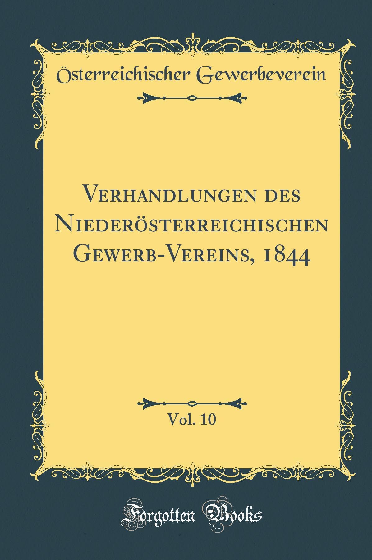 Verhandlungen des Niederösterreichischen Gewerb-Vereins, 1844, Vol. 10 (Classic Reprint) Leisure, Home & Garden